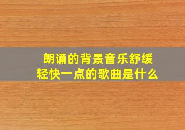 朗诵的背景音乐舒缓轻快一点的歌曲是什么