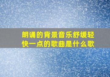 朗诵的背景音乐舒缓轻快一点的歌曲是什么歌