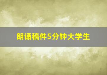 朗诵稿件5分钟大学生