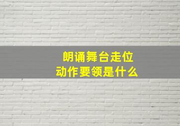 朗诵舞台走位动作要领是什么