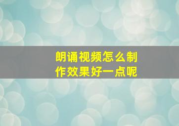 朗诵视频怎么制作效果好一点呢