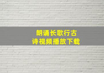 朗诵长歌行古诗视频播放下载