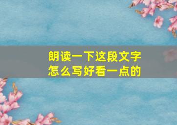 朗读一下这段文字怎么写好看一点的