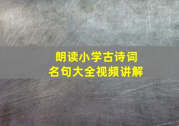 朗读小学古诗词名句大全视频讲解