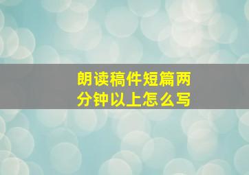 朗读稿件短篇两分钟以上怎么写