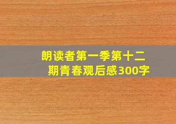 朗读者第一季第十二期青春观后感300字