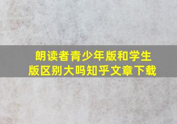 朗读者青少年版和学生版区别大吗知乎文章下载