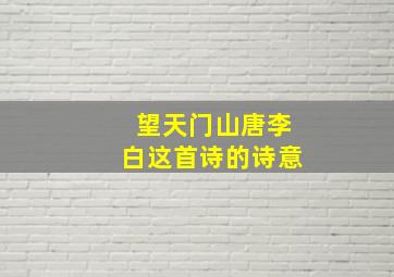 望天门山唐李白这首诗的诗意