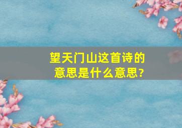 望天门山这首诗的意思是什么意思?