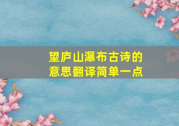 望庐山瀑布古诗的意思翻译简单一点