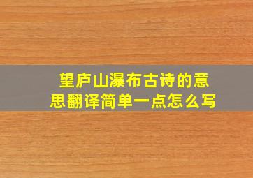 望庐山瀑布古诗的意思翻译简单一点怎么写