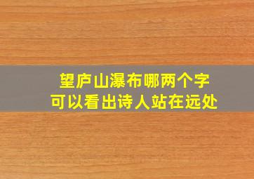 望庐山瀑布哪两个字可以看出诗人站在远处