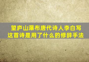 望庐山瀑布唐代诗人李白写这首诗是用了什么的修辞手法