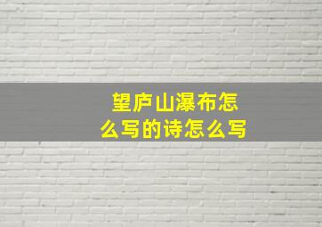 望庐山瀑布怎么写的诗怎么写