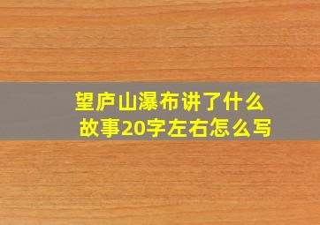 望庐山瀑布讲了什么故事20字左右怎么写