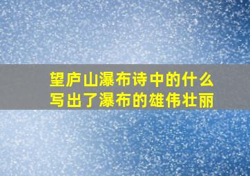 望庐山瀑布诗中的什么写出了瀑布的雄伟壮丽