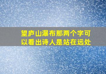 望庐山瀑布那两个字可以看出诗人是站在远处