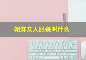 朝鲜女人服装叫什么