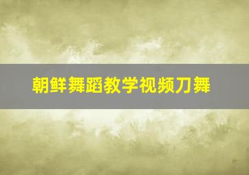 朝鲜舞蹈教学视频刀舞