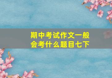 期中考试作文一般会考什么题目七下