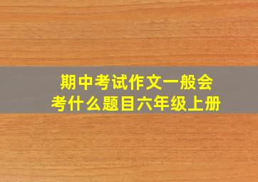 期中考试作文一般会考什么题目六年级上册