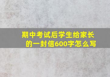 期中考试后学生给家长的一封信600字怎么写