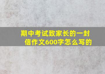 期中考试致家长的一封信作文600字怎么写的