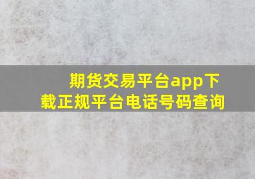 期货交易平台app下载正规平台电话号码查询