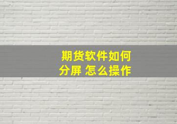 期货软件如何分屏 怎么操作