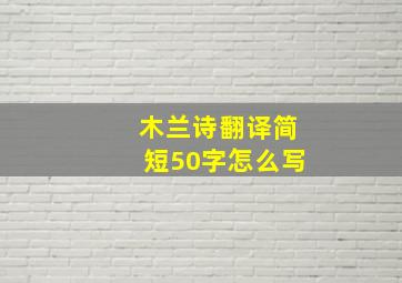 木兰诗翻译简短50字怎么写