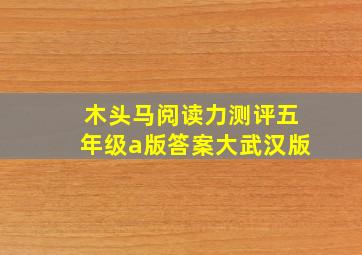 木头马阅读力测评五年级a版答案大武汉版