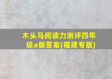 木头马阅读力测评四年级a版答案(福建专版)