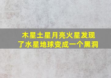 木星土星月亮火星发现了水星地球变成一个黑洞