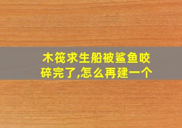 木筏求生船被鲨鱼咬碎完了,怎么再建一个