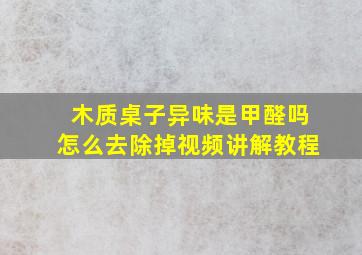 木质桌子异味是甲醛吗怎么去除掉视频讲解教程