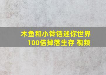 木鱼和小铃铛迷你世界100倍掉落生存 视频