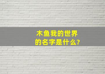 木鱼我的世界的名字是什么?