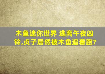 木鱼迷你世界 逃离午夜凶铃,贞子居然被木鱼追着跑?