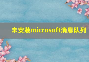 未安装microsoft消息队列