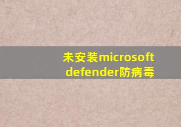 未安装microsoft defender防病毒