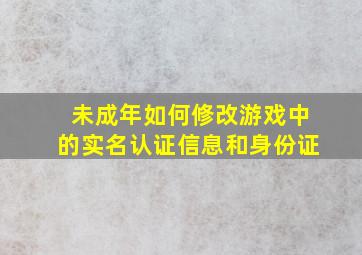 未成年如何修改游戏中的实名认证信息和身份证