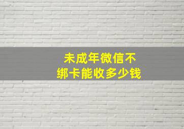 未成年微信不绑卡能收多少钱