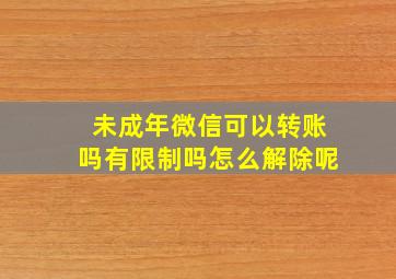 未成年微信可以转账吗有限制吗怎么解除呢