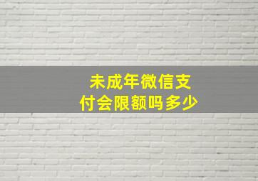 未成年微信支付会限额吗多少