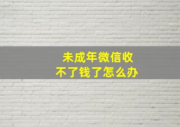 未成年微信收不了钱了怎么办