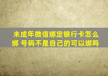 未成年微信绑定银行卡怎么绑 号码不是自己的可以绑吗