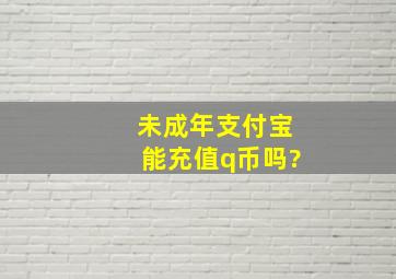 未成年支付宝能充值q币吗?