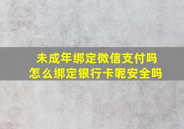 未成年绑定微信支付吗怎么绑定银行卡呢安全吗