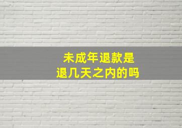 未成年退款是退几天之内的吗