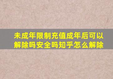 未成年限制充值成年后可以解除吗安全吗知乎怎么解除